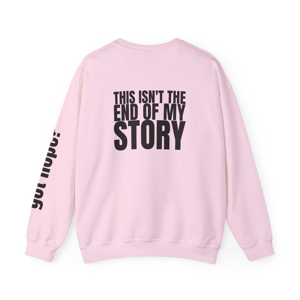 Multi Colors "This Isn't the End of My Story" Inspirational Crewneck Sweatshirt - "Got Hope?" & "This Isn't The End of My Story"
